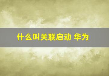 什么叫关联启动 华为